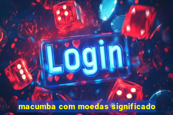 macumba com moedas significado